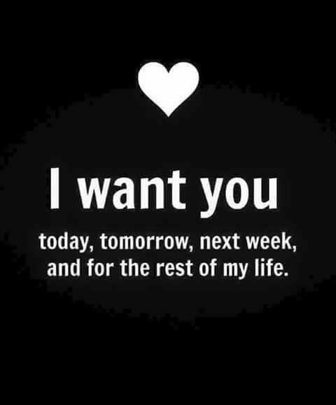 i want you today, tomorrow, next week and for the rest of my life