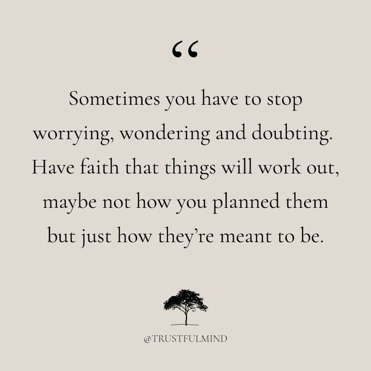 a quote that reads sometimes you have to stop worrying, wondering and doubting have faith that things will work out, maybe not how you planned them