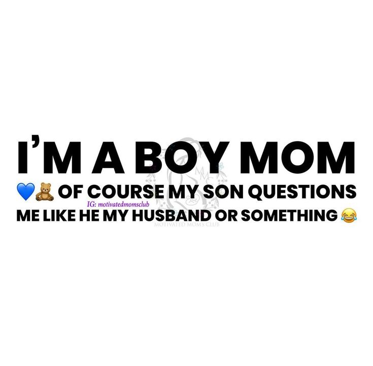 i'm a boy mom of course my son questions me like he's husband or something