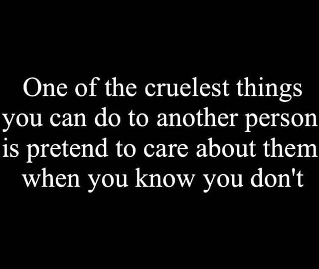 a black and white photo with the words one of the cruelest things you can do to another person is pretend to care about them when you know