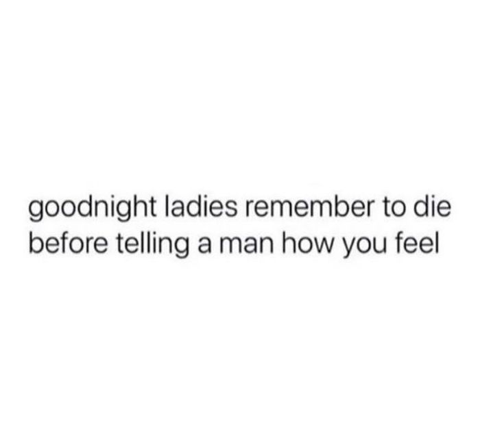 the text reads, good night ladies remember to die before telling man how you feel