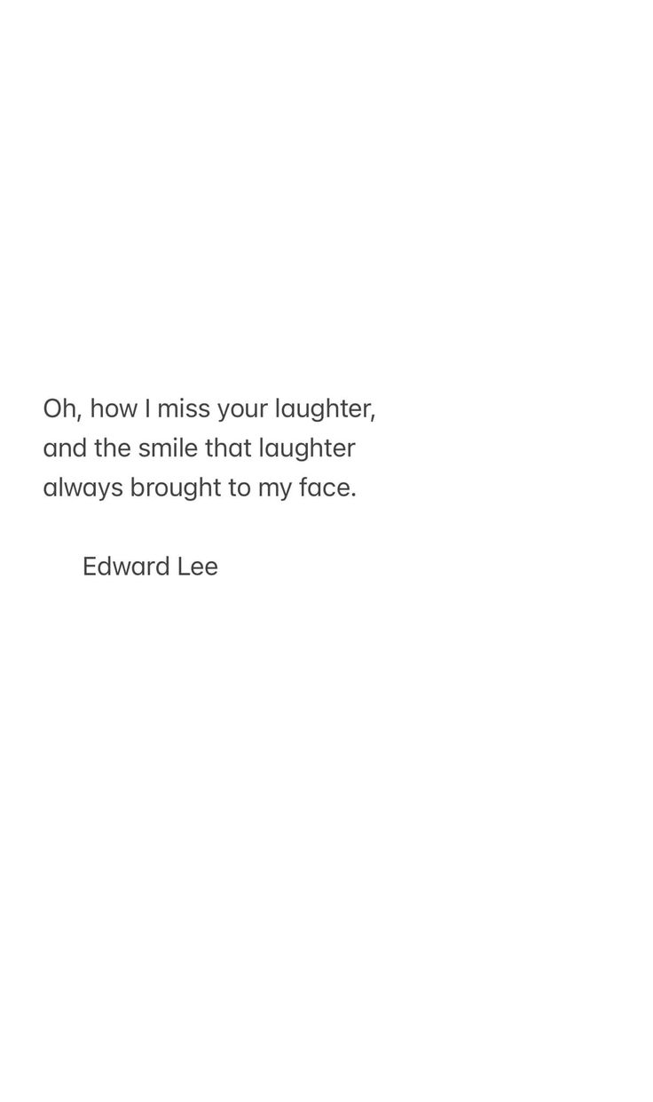 a quote from edward lee on how i miss your laughter, and the smile that laughter always brought me to my face