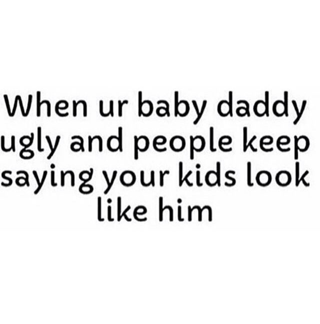 a quote that says, when ur baby daddy ugly and people keep saying your kids look like him