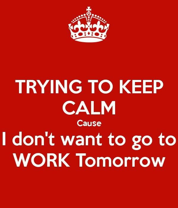 a red poster with the words trying to keep calm cause i don't want to go to work tomorrow