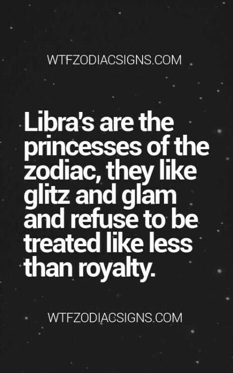 a quote that reads libra's are the princesses of the zodiac, they like gitz and glam and refuse to be treated like less than royalty