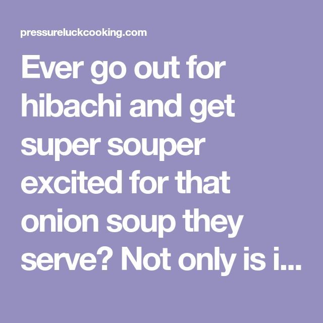 a quote that says never go out for hibachi and get super soup excited for that onion soup they serve? not only is i