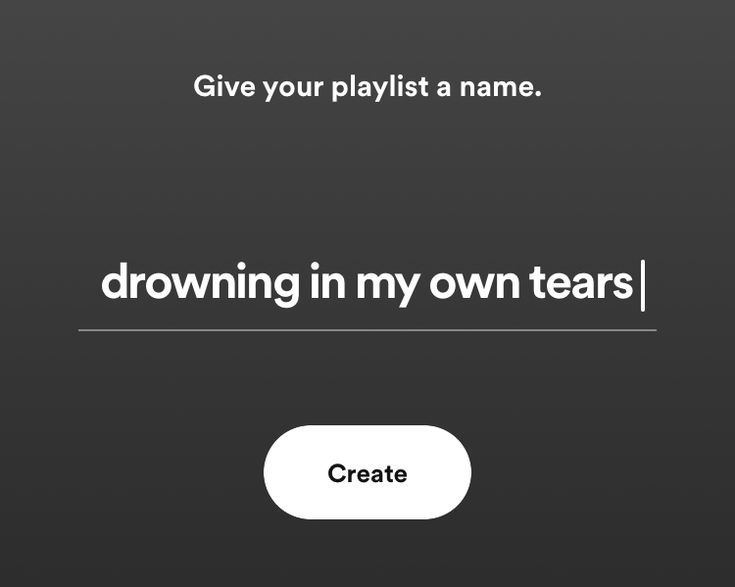 a black and white photo with the words,'drown in my own tears create your playlist a name