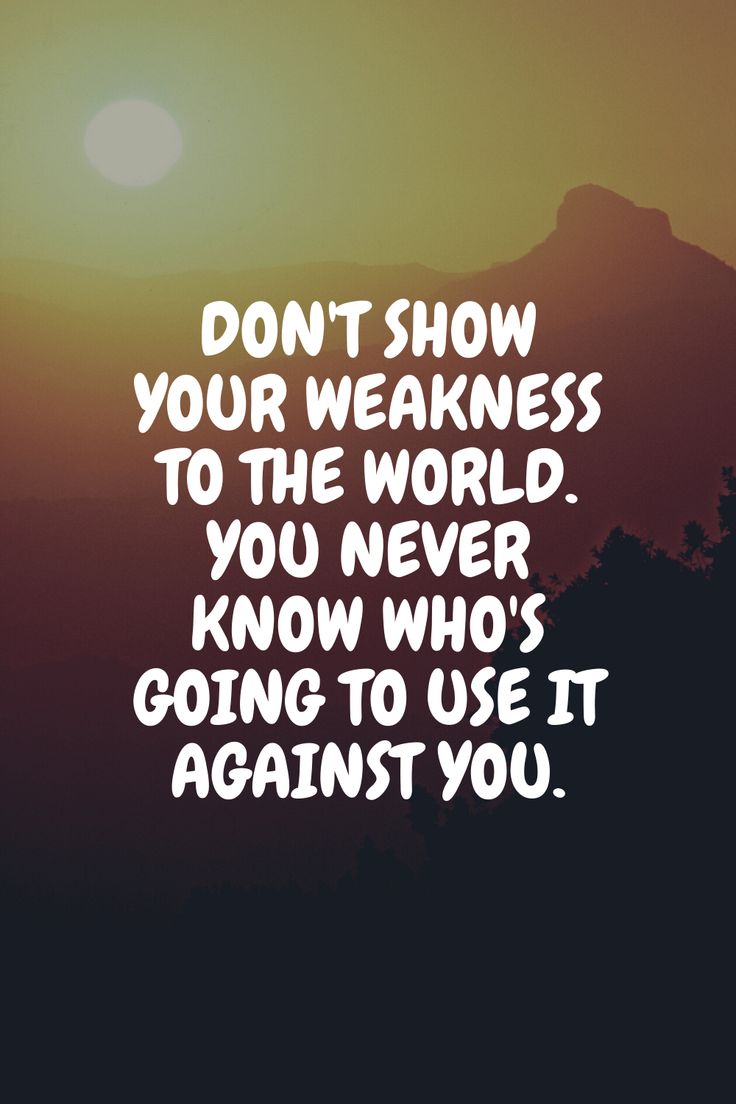 the words don't show your weakness to the world you never know who's going to use it against you