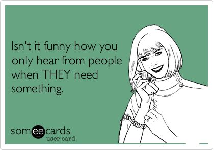 a woman talking on her cell phone with the text isn't it funny how you only hear from people when they need something