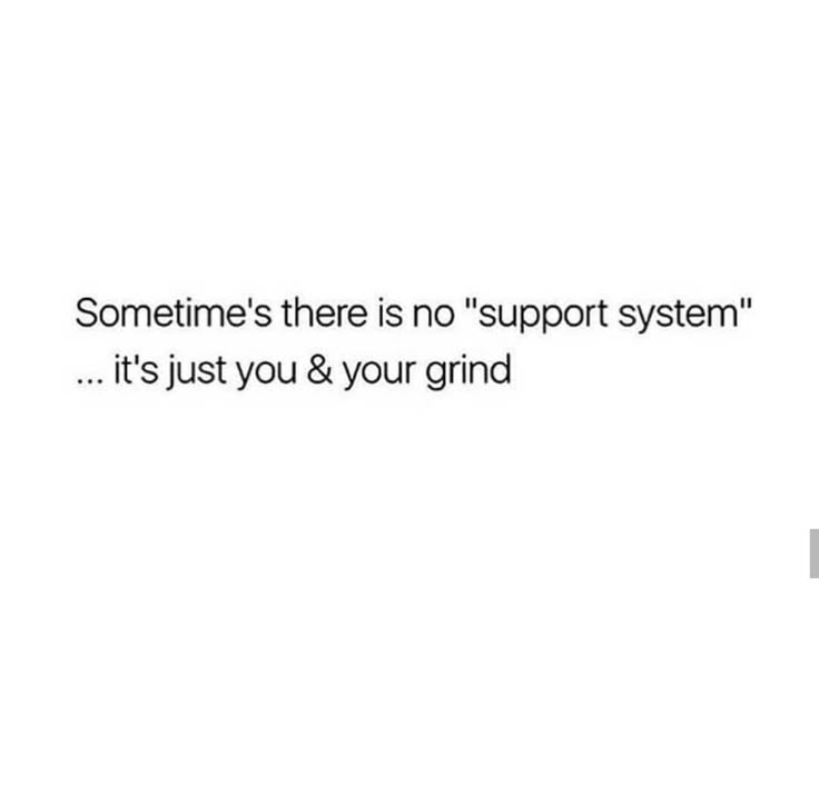 someone's there is no support system it's just you & your grind