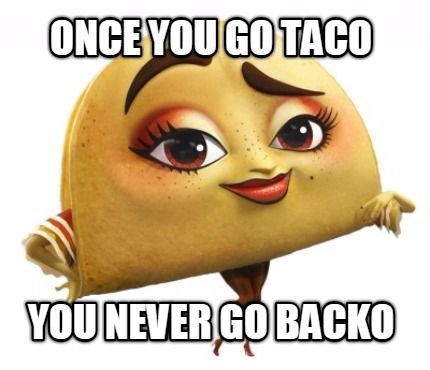 a cartoon character with the caption, once you go taco you never go backo