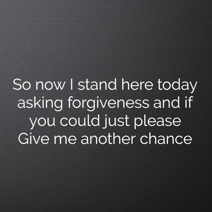 a black and white photo with the words, so now i stand here today asking forgingness and if you could just please give me another chance