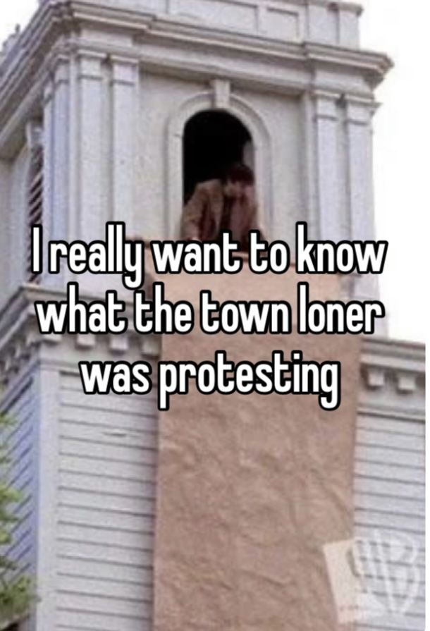 someone is looking out the window at their house and saying i really want to know what the town loner was protesting