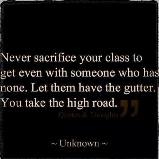 a black and white photo with the quote never sacrifice your class to get even with someone who has none let them have the gutter you take the high road