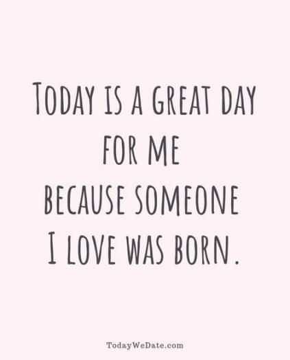 a quote that says today is a great day for me because someone i love was born