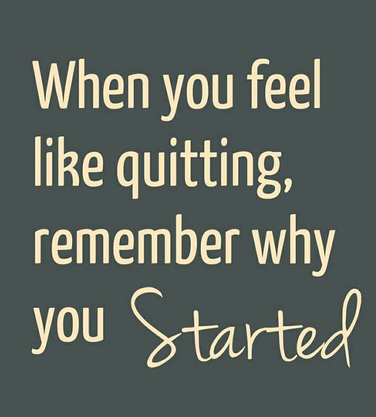 a quote that says when you feel like quiting, remember why you started