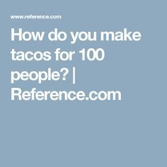 the text how do you make tacos for 100 people? reference com on a blue background