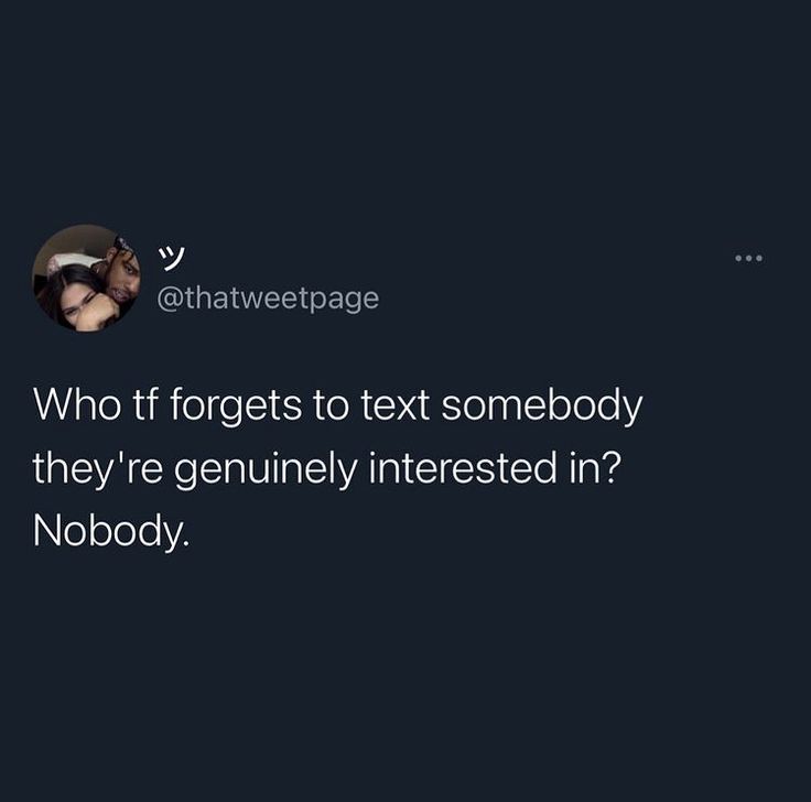 the text reads who if forgets to text somebody, they're genuinely interested in nobody?