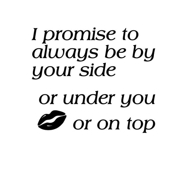 a black and white quote with the words i promise to always be by your side or under you or on top