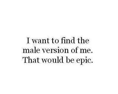 an image with the words i want to find the male version of me that would be epic