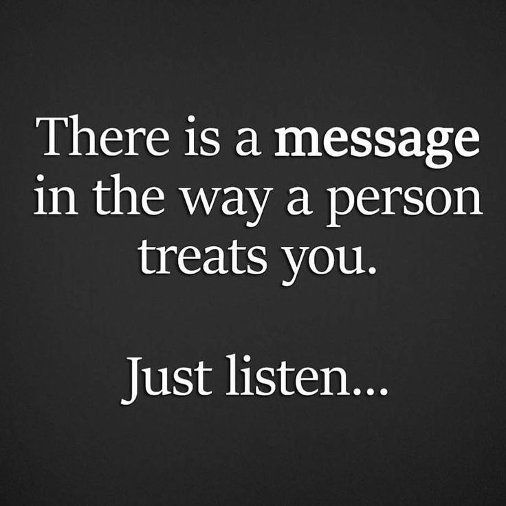 there is a message in the way a person treats you just listen