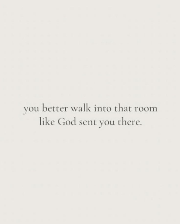 a white wall with the words you better walk into that room like god sent you there