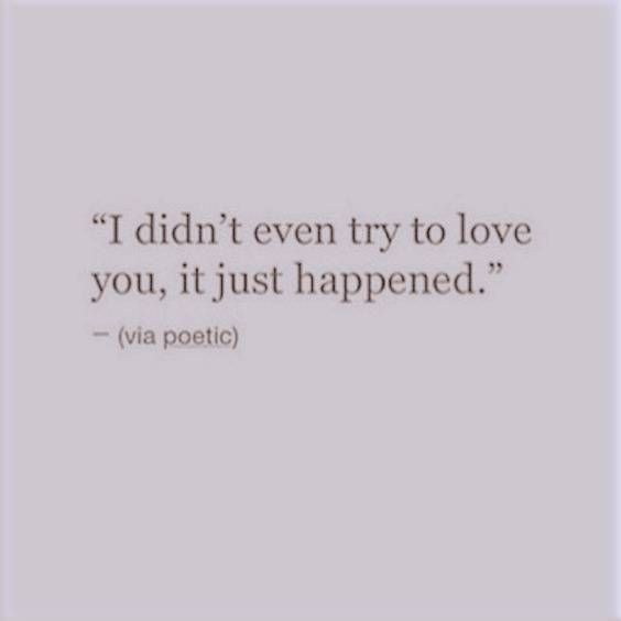 a quote that says i didn't even try to love you, it just happened