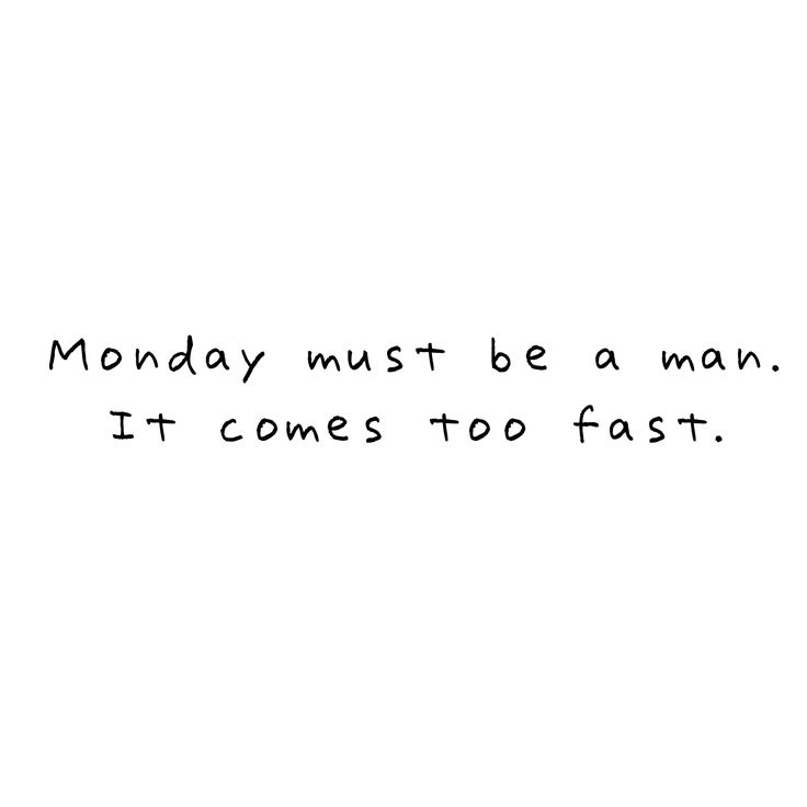 the words monday must be a main it comes too fast on a white background with black lettering