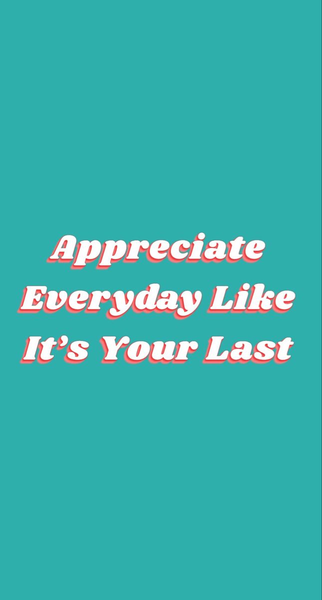 the words appreciate everyday like it's your last