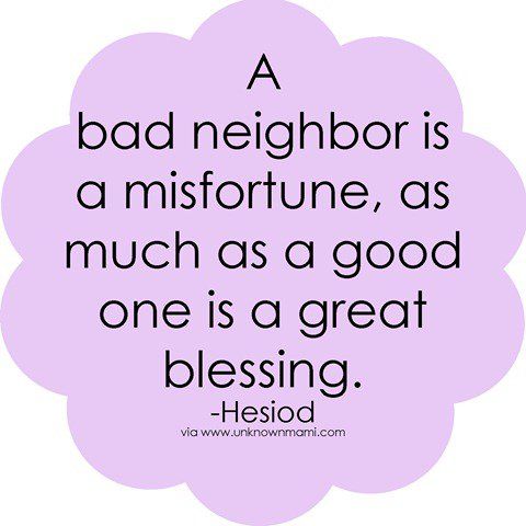 a bad neighbor is a misfortine, as much as a good one is a great blessing