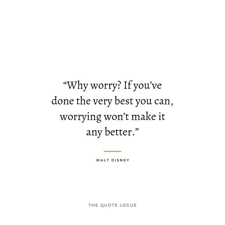 a quote that says why worry if you've done the very best you can, worrying won't make it any better