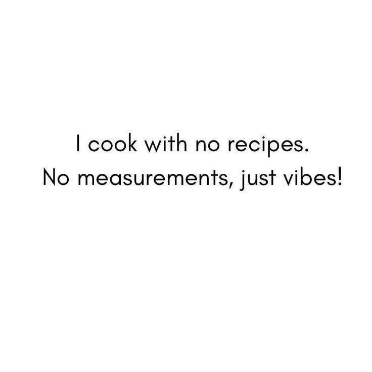 i cook with no recipes no measurements, just vibes text on white background and black font