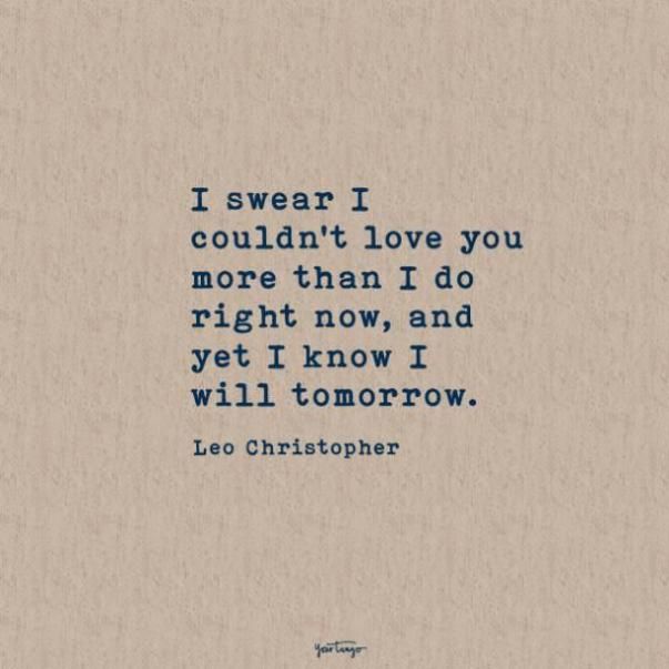 the quote i swear i couldn't love you more than i do right now and yet i know i will tomorrow