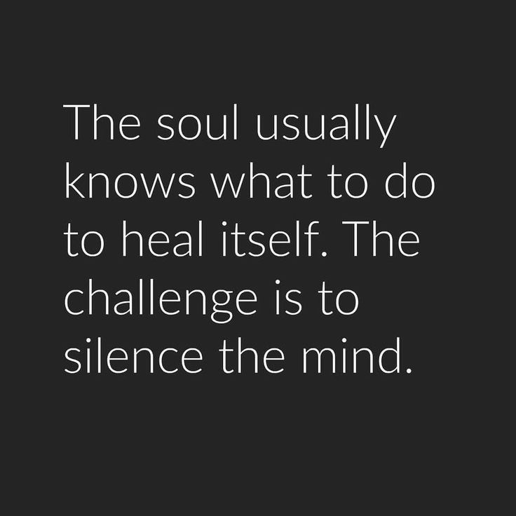 the soul usually knows what to do to heal itself, the challenge is to silence the mind