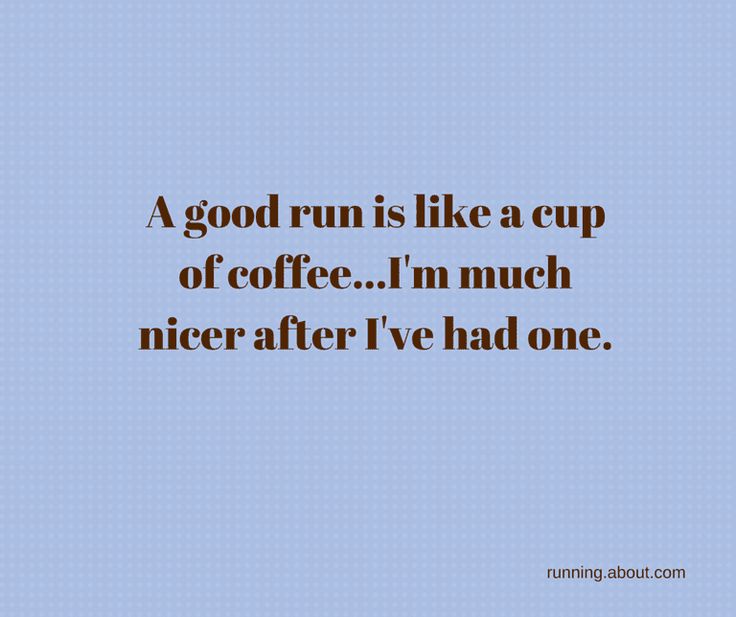 a good run is like a cup of coffee i'm much nicer after i've had one