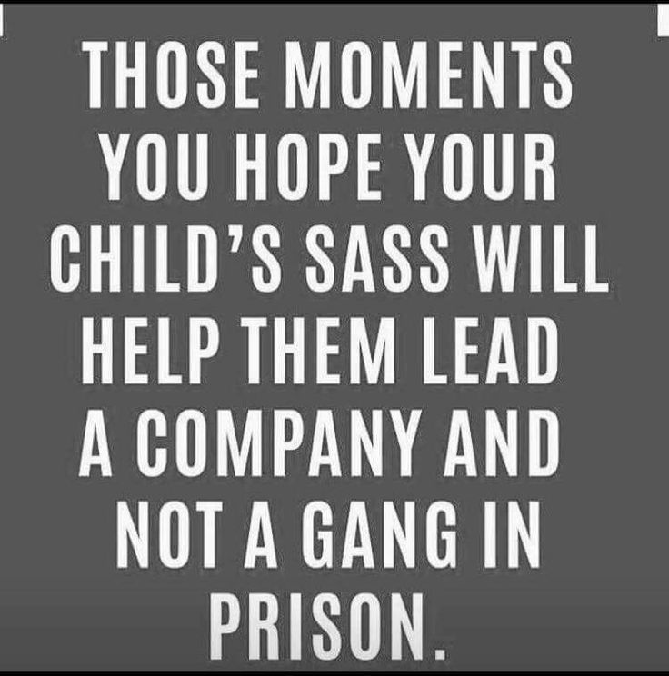 a quote that says, those moments you hope your child's sass will help them lead a company and not a gang in prison