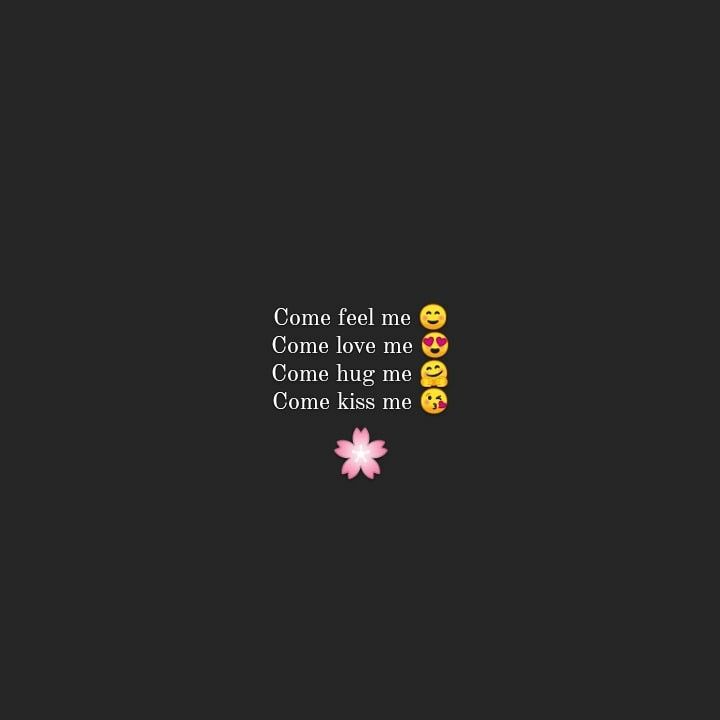 some text on a black background that says, come feel me come love me come hug me come kiss me