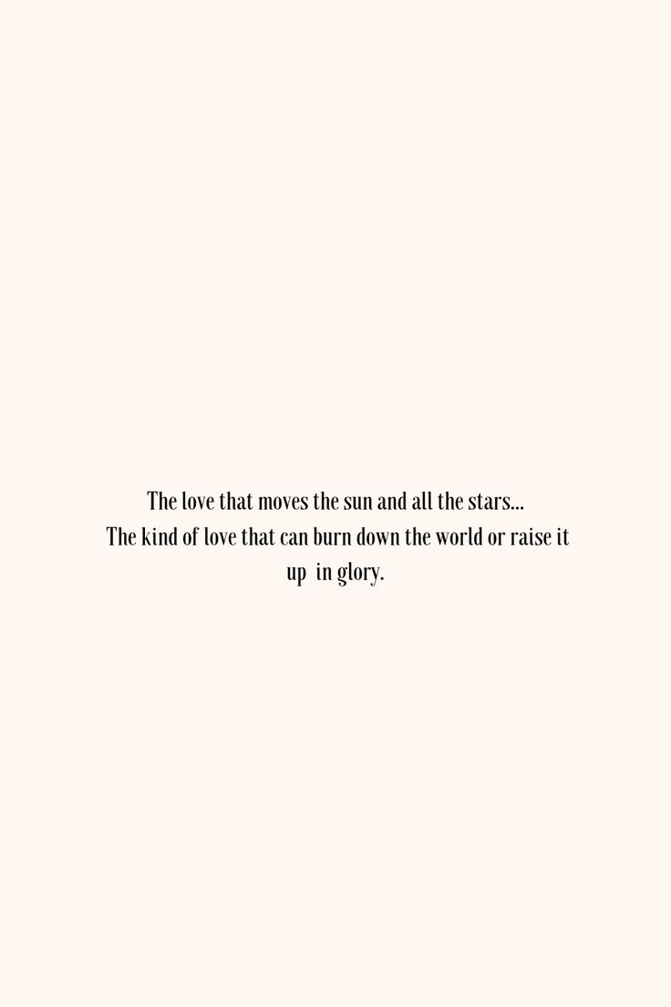 the love that moves the sun and all the stars the kind of love that can burn down the world or raise it up in glory