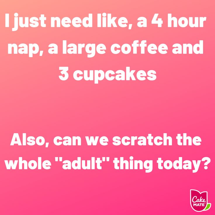 the text reads, i just need like 4 hour nap, a large coffee and 3 cupcakes also, can we scratch the whole adult thing today?