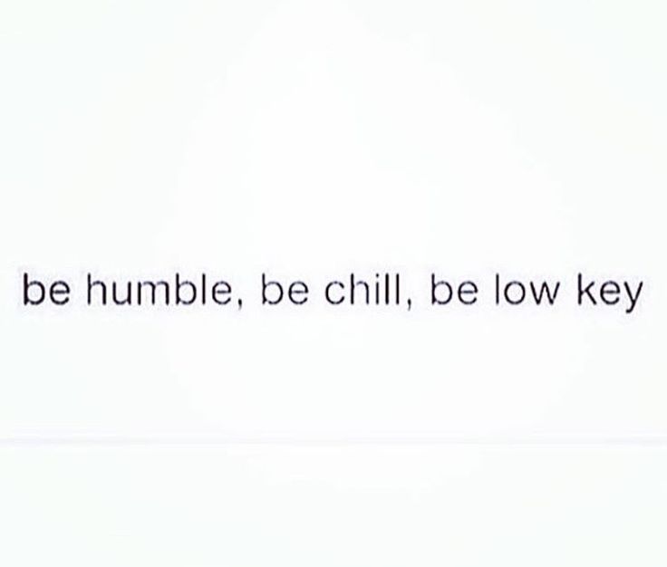 the words be humble, be chill, be low key