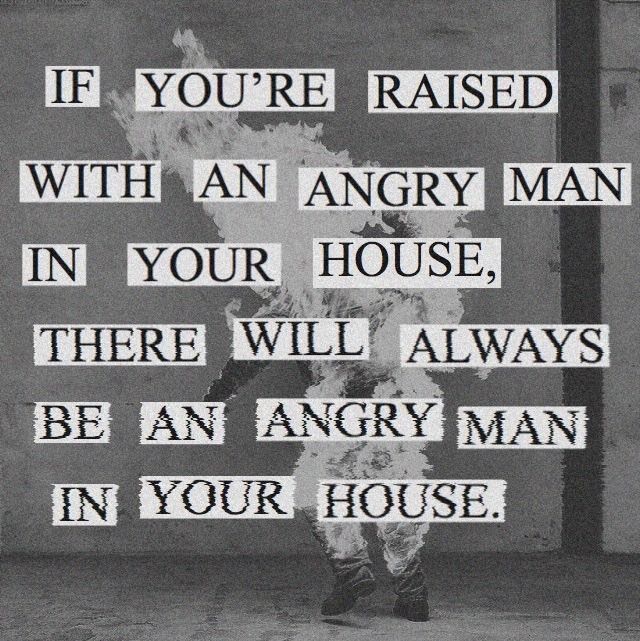 a black and white photo with the words if you're raised with an angry man in your house, there will always be an angry man in your house