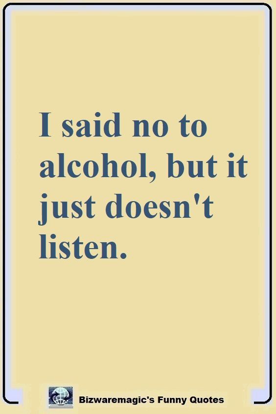 the quote i said no to alcohol, but it just doesn't listen