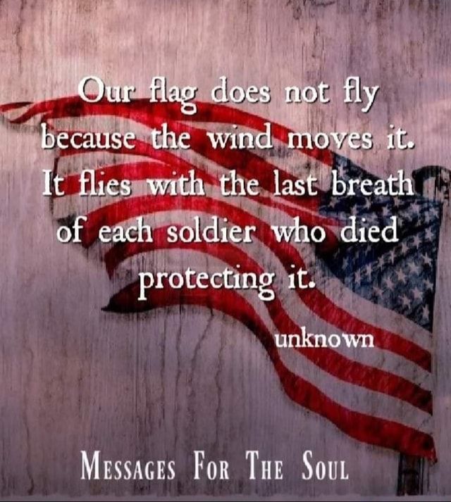 an american flag with the words, our flag does not fly because the wind moves it flies with the last breath of each soldier who died protecting it