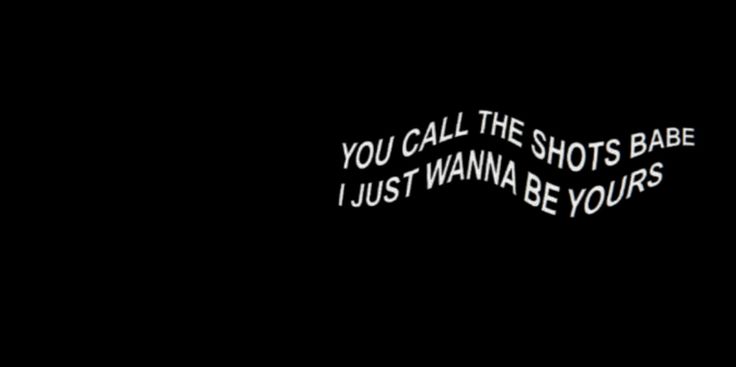 the words you call the shots babe just wanna be yours are written in white on a black background