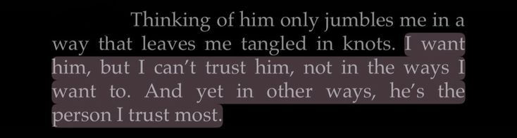 a text message that reads thinking of him only jumbles me in a way that leaves me tangled in knots i want him, but i can't trust him, not