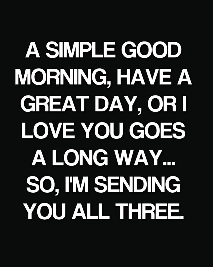 a black and white photo with the words, a simple good morning have a great day or love you goes a long way so i'm sending you all three