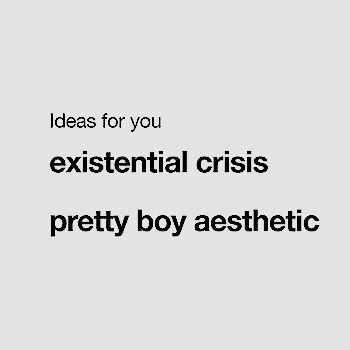 an advertisement with the words, ideas for you existent crisis pretty boy aesthetic