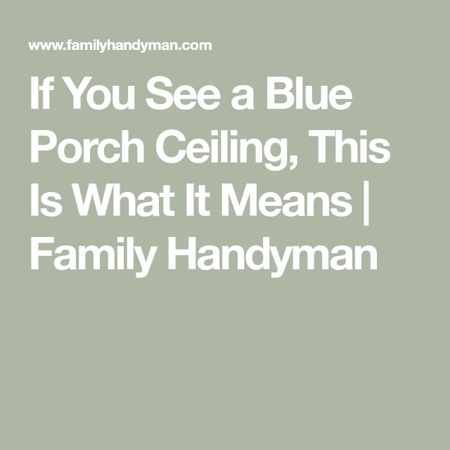 the words if you see a blue porch ceiling, this is what it means family handyman