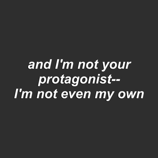 a black and white photo with the words and i'm not your protagoniist - i'm not even my own