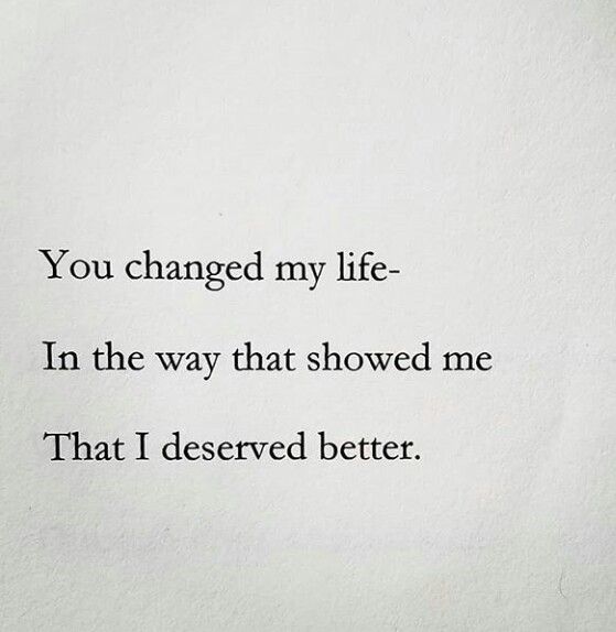 the words you changed my life in the way that showed me that i deserved better